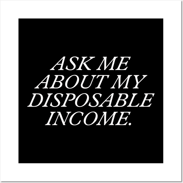 Ask Me About My Disposable Income. Wall Art by NovaOven